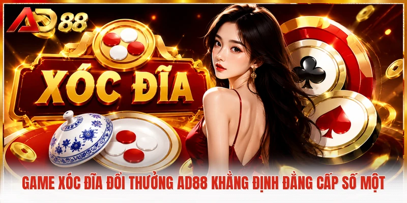 Game Xóc Đĩa Đổi Thưởng AD88 Khẳng Định Đẳng Cấp Số Một Game xóc đĩa đổi thưởng AD88